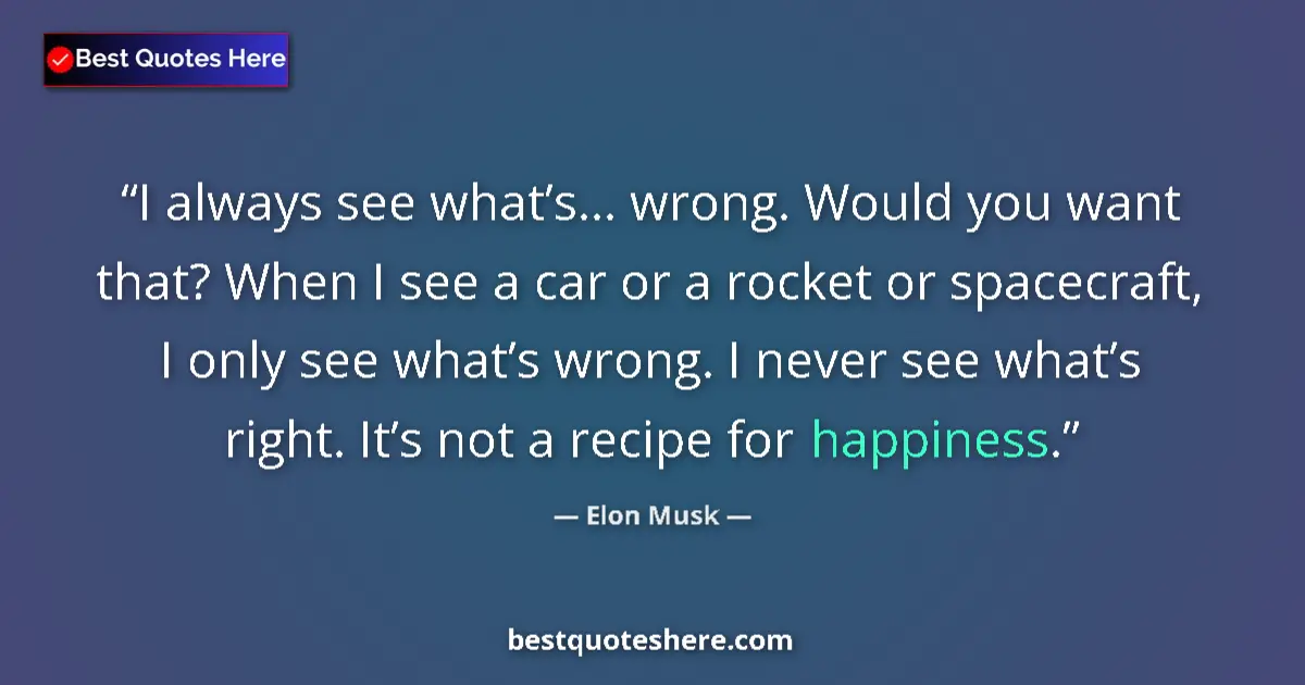 Quote by Elon Musk: I always see what’s... wrong. Would you want that? When I see a car or a rocket or spacecraft, I onl...