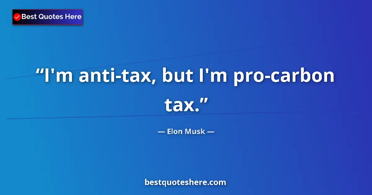 Quote by Elon Musk: I'm anti-tax, but I'm pro-carbon tax....