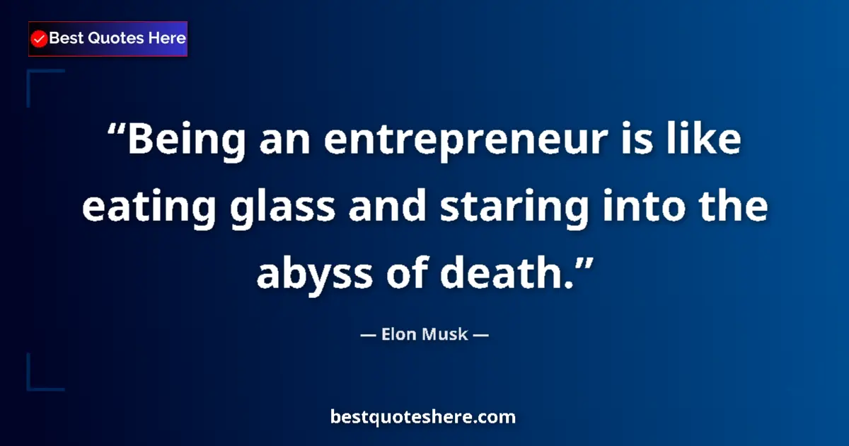 Quote by Elon Musk: Being an entrepreneur is like eating glass and staring into the abyss of death....