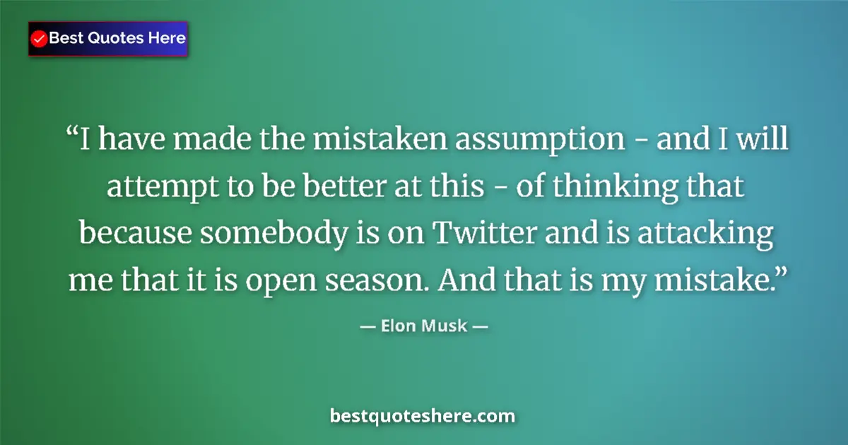 Quote by Elon Musk: I have made the mistaken assumption - and I will attempt to be better at this - of thinking that bec...