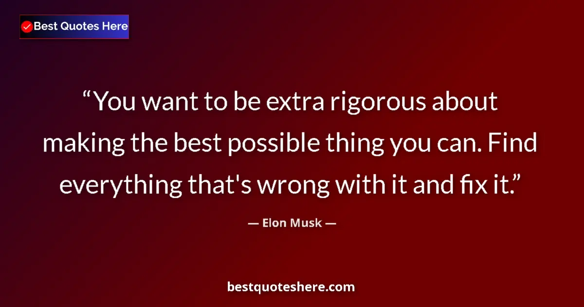 Quote by Elon Musk: You want to be extra rigorous about making the best possible thing you can. Find everything that's w...
