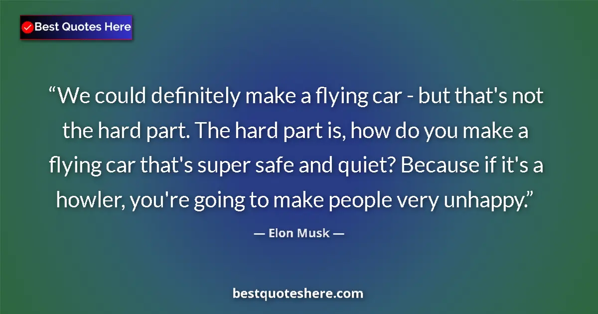 Quote by Elon Musk: We could definitely make a flying car - but that's not the hard part. The hard part is, how do you m...