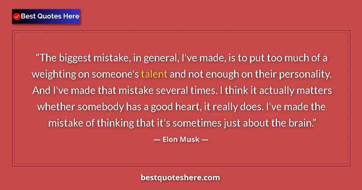 Quote by Elon Musk: The biggest mistake, in general, I've made, is to put too much of a weighting on someone's talent an...