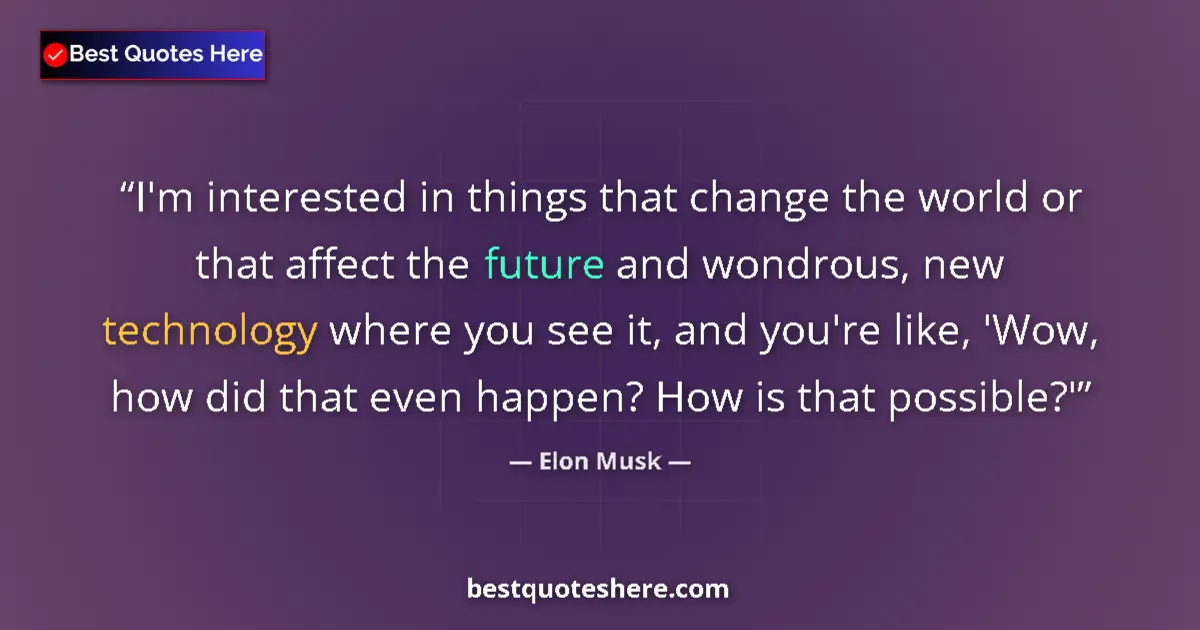 Quote by Elon Musk: I'm interested in things that change the world or that affect the future and wondrous, new technolog...