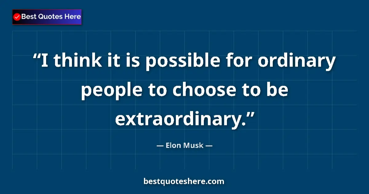 Quote by Elon Musk: I think it is possible for ordinary people to choose to be extraordinary....