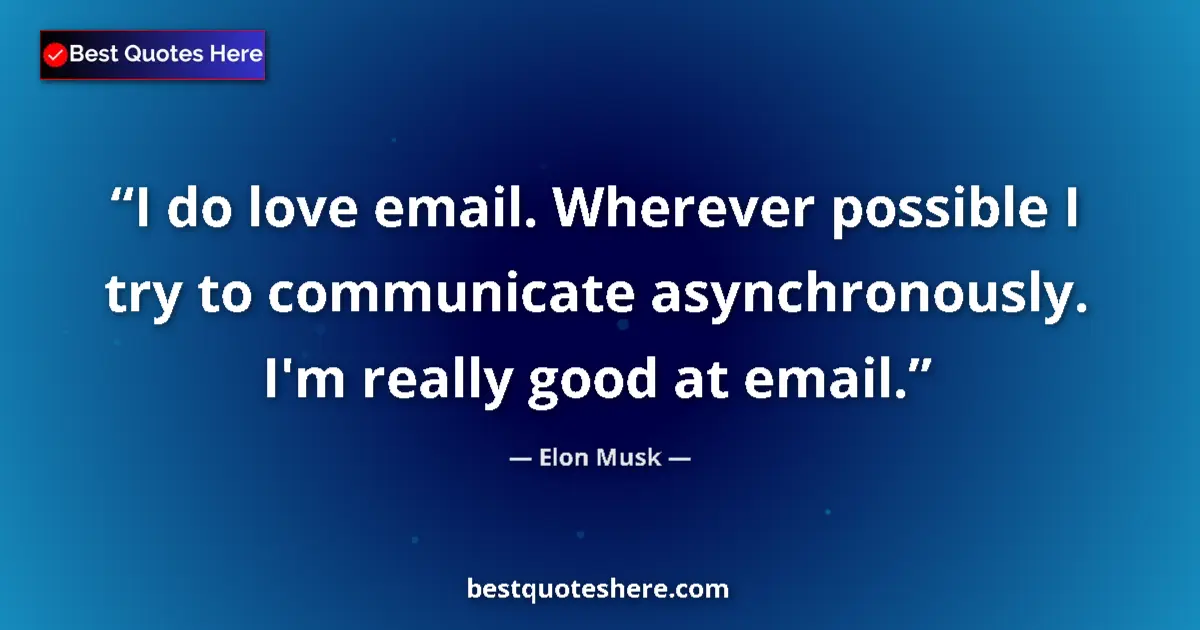 Quote by Elon Musk: I do love email. Wherever possible I try to communicate asynchronously. I'm really good at email....