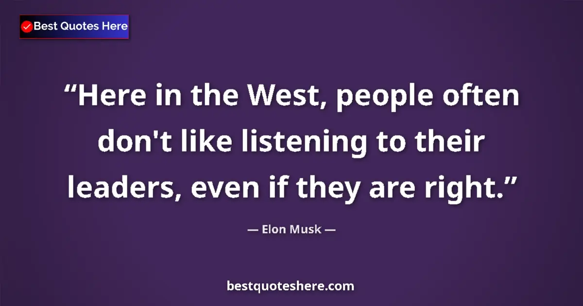 Quote by Elon Musk: Here in the West, people often don't like listening to their leaders, even if they are right....