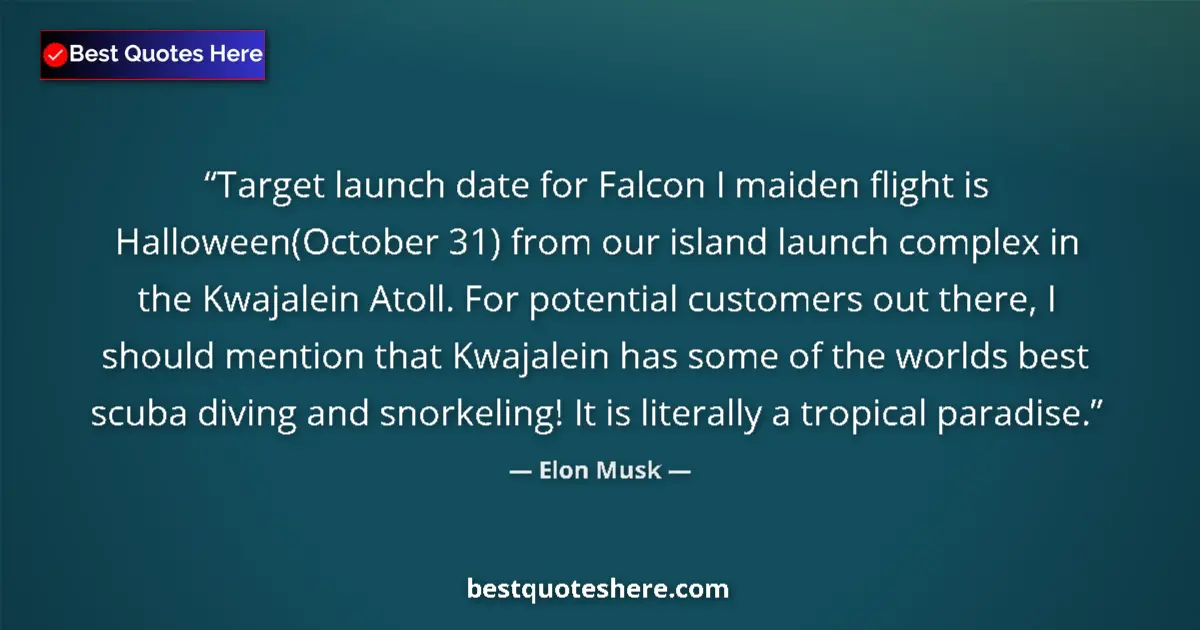 Quote by Elon Musk: Target launch date for Falcon I maiden flight is Halloween(October 31) from our island launch comple...