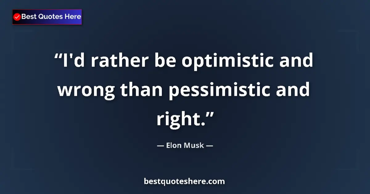 Quote by Elon Musk: I'd rather be optimistic and wrong than pessimistic and right....