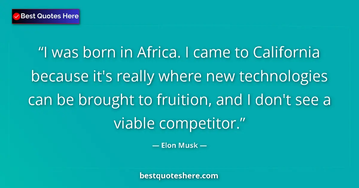 Quote by Elon Musk: I was born in Africa. I came to California because it's really where new technologies can be brought...