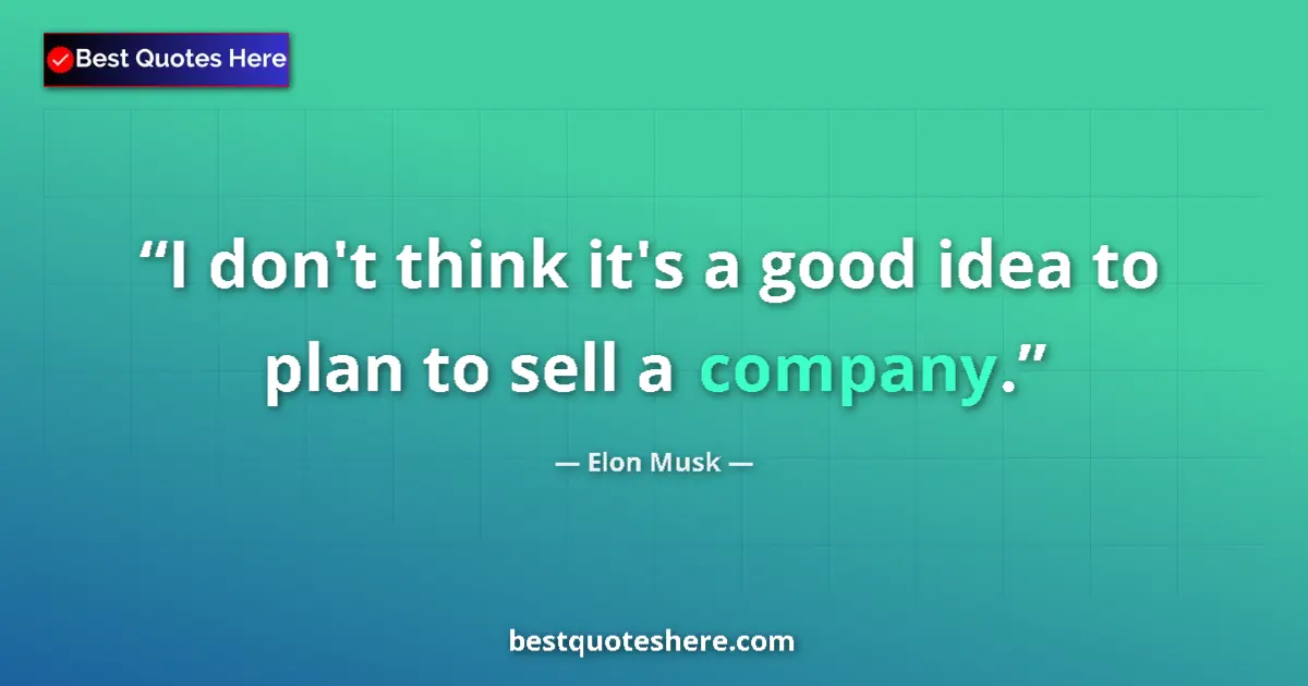 Quote by Elon Musk: I don't think it's a good idea to plan to sell a company....
