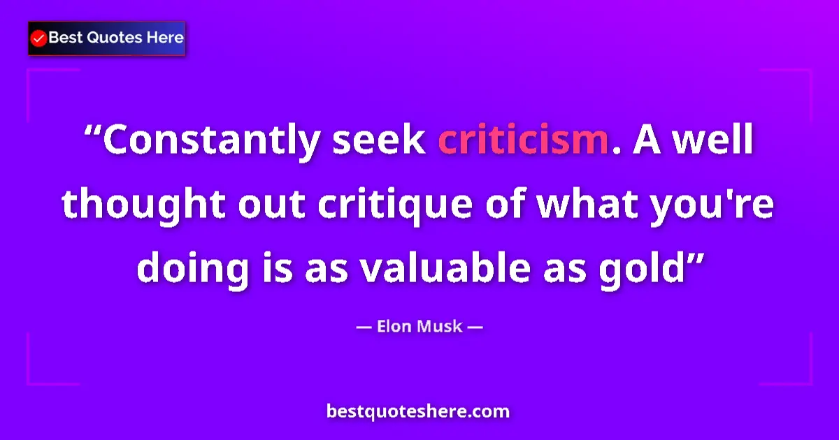 Quote by Elon Musk: Constantly seek criticism. A well thought out critique of what you're doing is as valuable as gold...