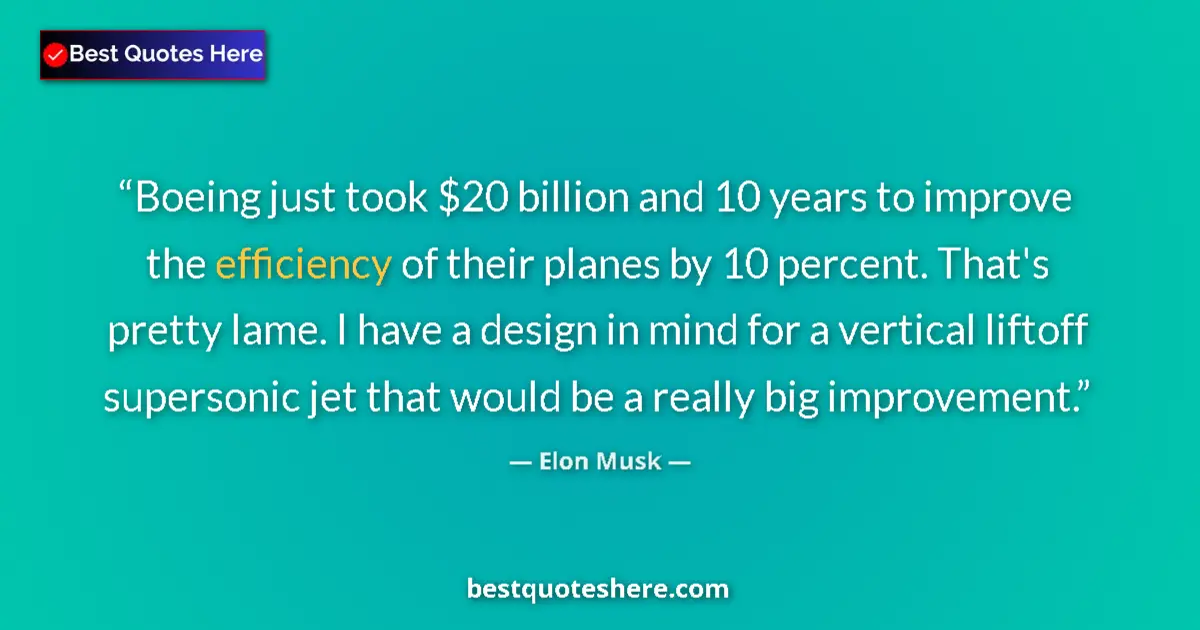 Quote by Elon Musk: Boeing just took $20 billion and 10 years to improve the efficiency of their planes by 10 percent. T...