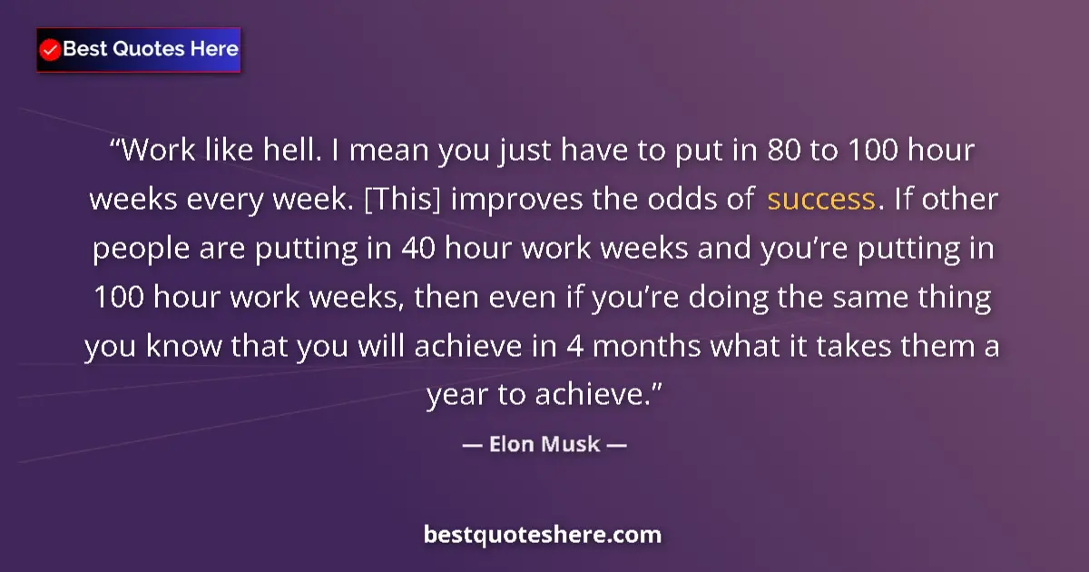 Quote by Elon Musk: Work like hell. I mean you just have to put in 80