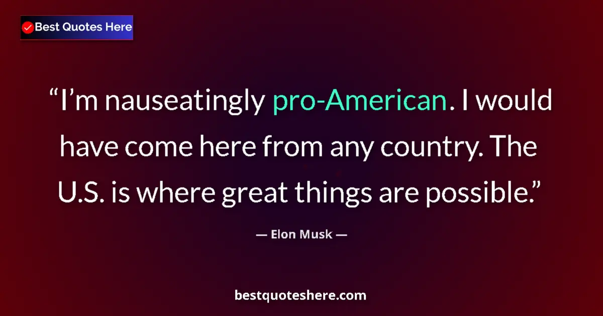 Quote by Elon Musk: I’m nauseatingly pro-American. I would have come here from any country. The U.S. is where great thin...