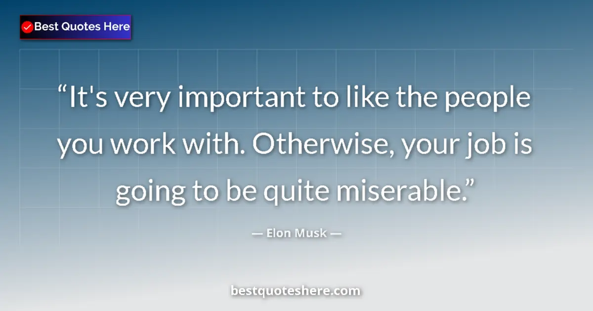 Quote by Elon Musk: It's very important to like the people you work with. Otherwise, your job is going to be quite miser...