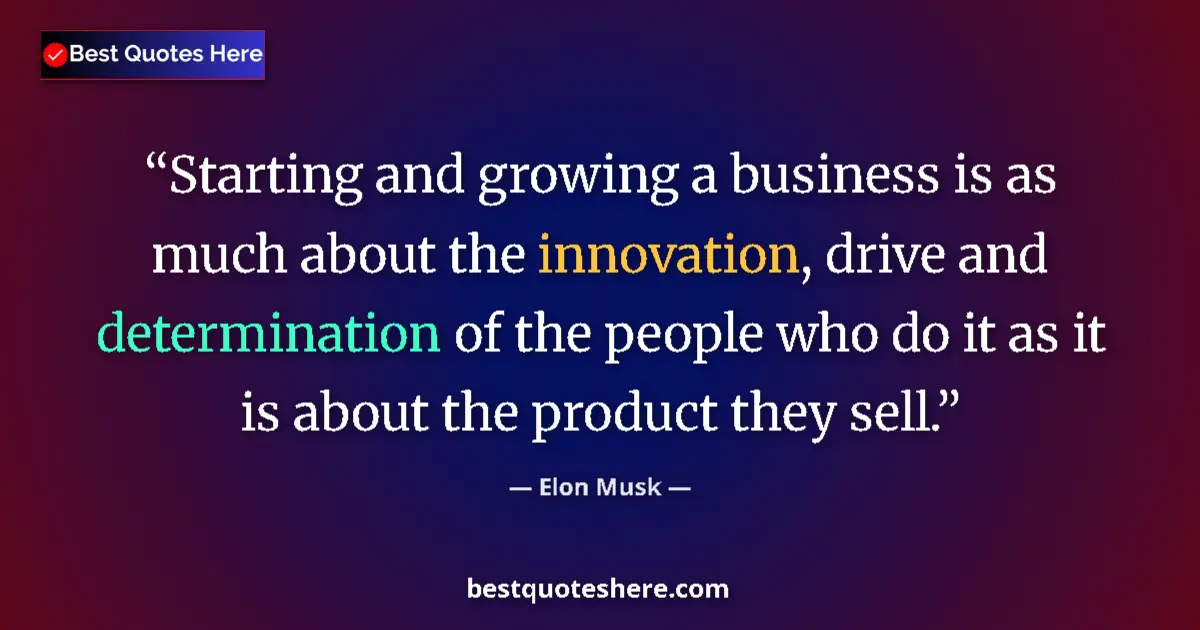 Quote by Elon Musk: Starting and growing a business is as much about the innovation, drive and determination of the peop...