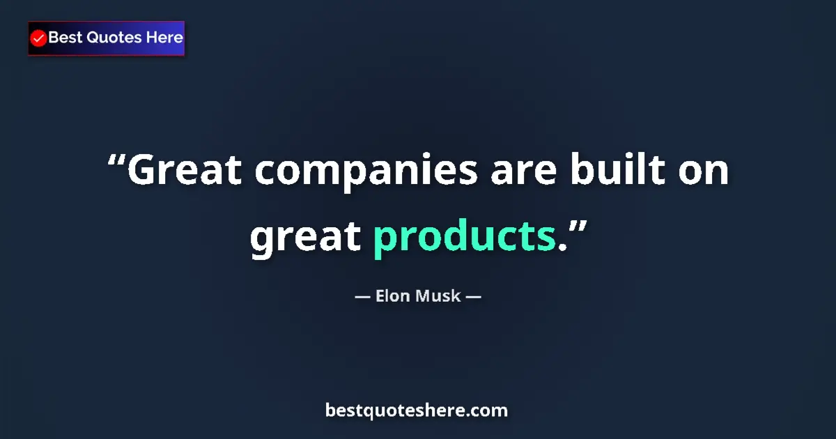 Quote by Elon Musk: Great companies are built on great products....