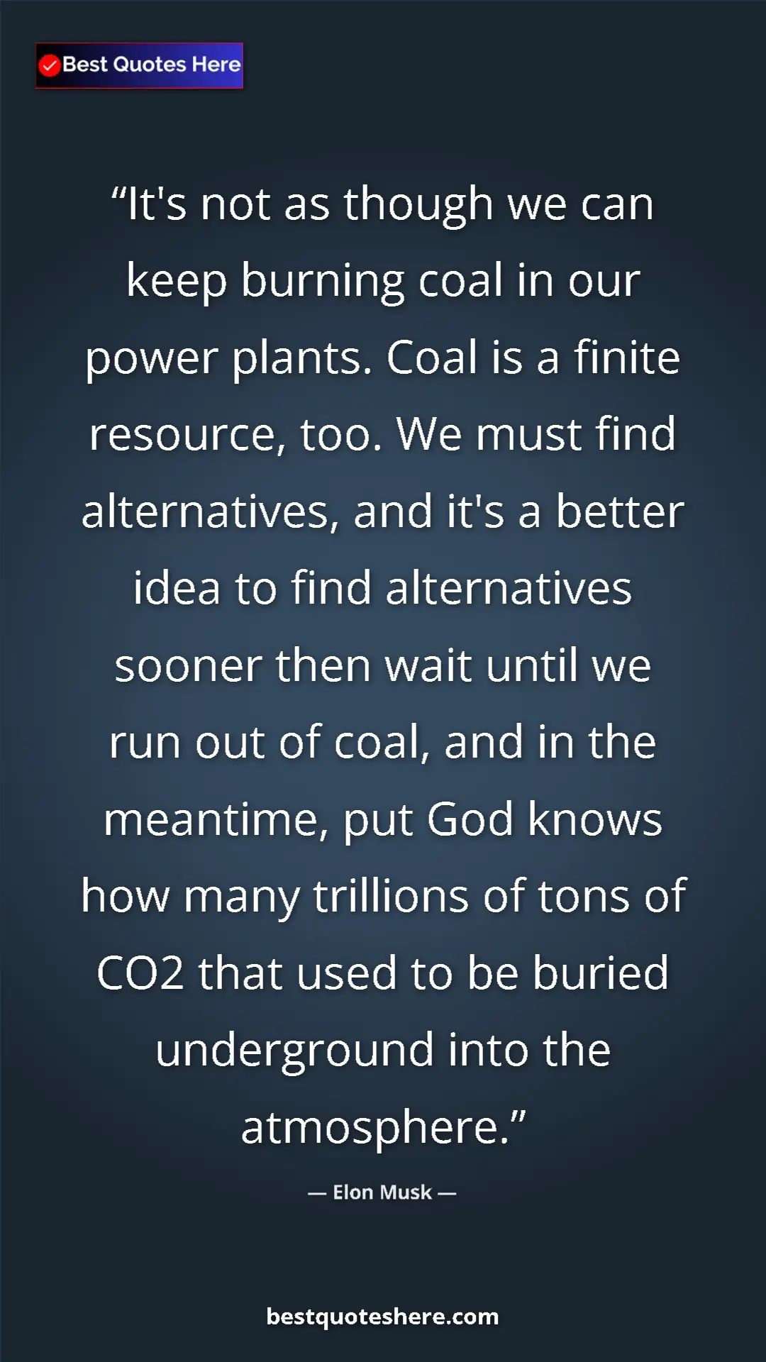 Elon Musk Quote Card: "It's not as though we can keep burning coal in our power..." Pinterest quote poster by Elon Musk: "It's not as though we can keep burning coal in our power..."