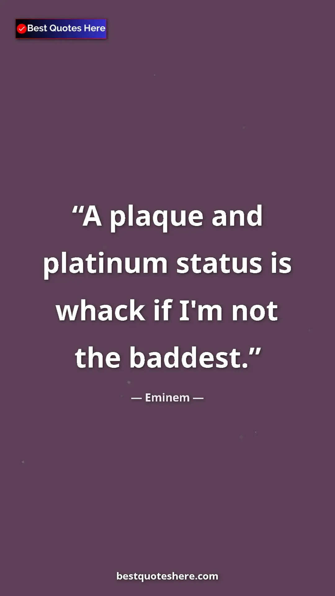 Pinterest quote poster by Eminem: "A plaque and platinum status is whack if I'm not the baddest"
