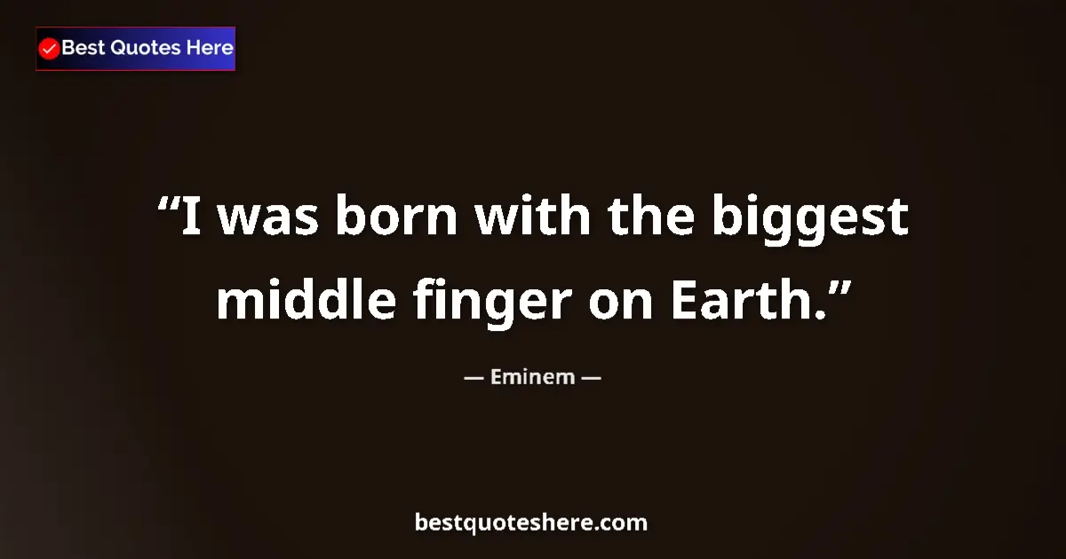 Quote by Eminem: I was born with the biggest middle finger on Earth....