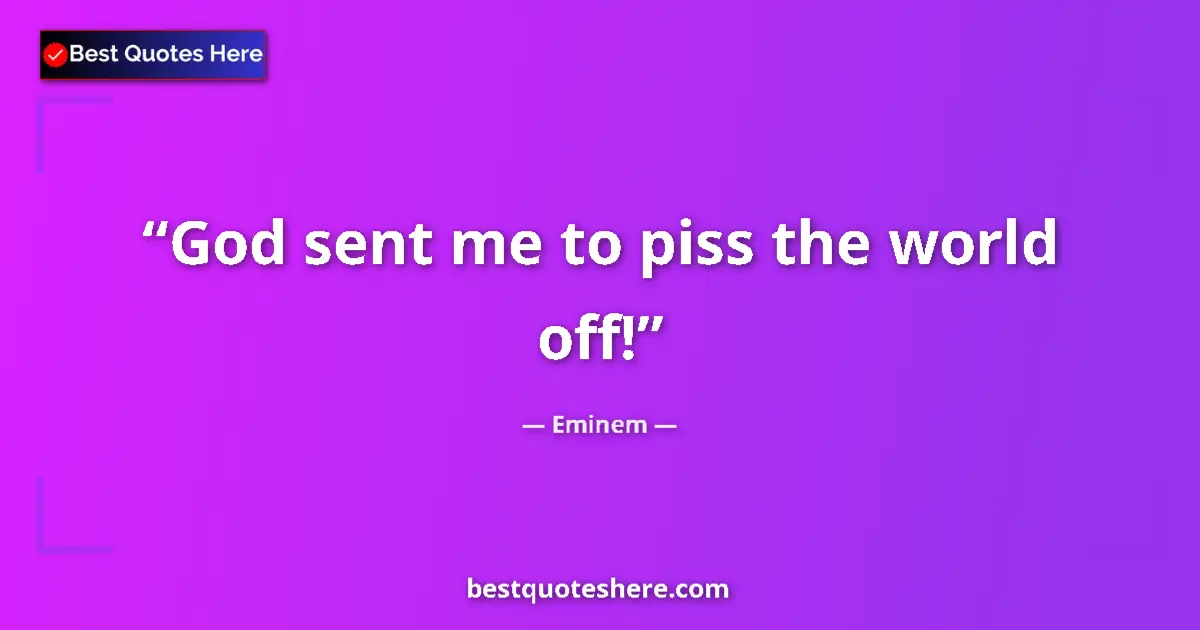 Quote by Eminem: God sent me to piss the world off!...