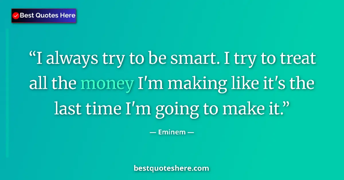 Image for the quote by Eminem: I always try to be smart. I try to treat all the money I'm making like it's the last time I'm going ...