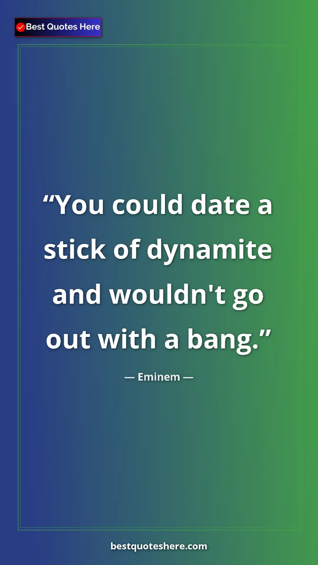 Pinterest quote poster by Eminem: "You could date a stick of dynamite and wouldn't go out with..."