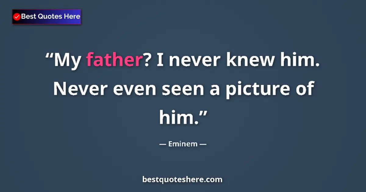 Quote by Eminem: My father? I never knew him. Never even seen a picture of him....