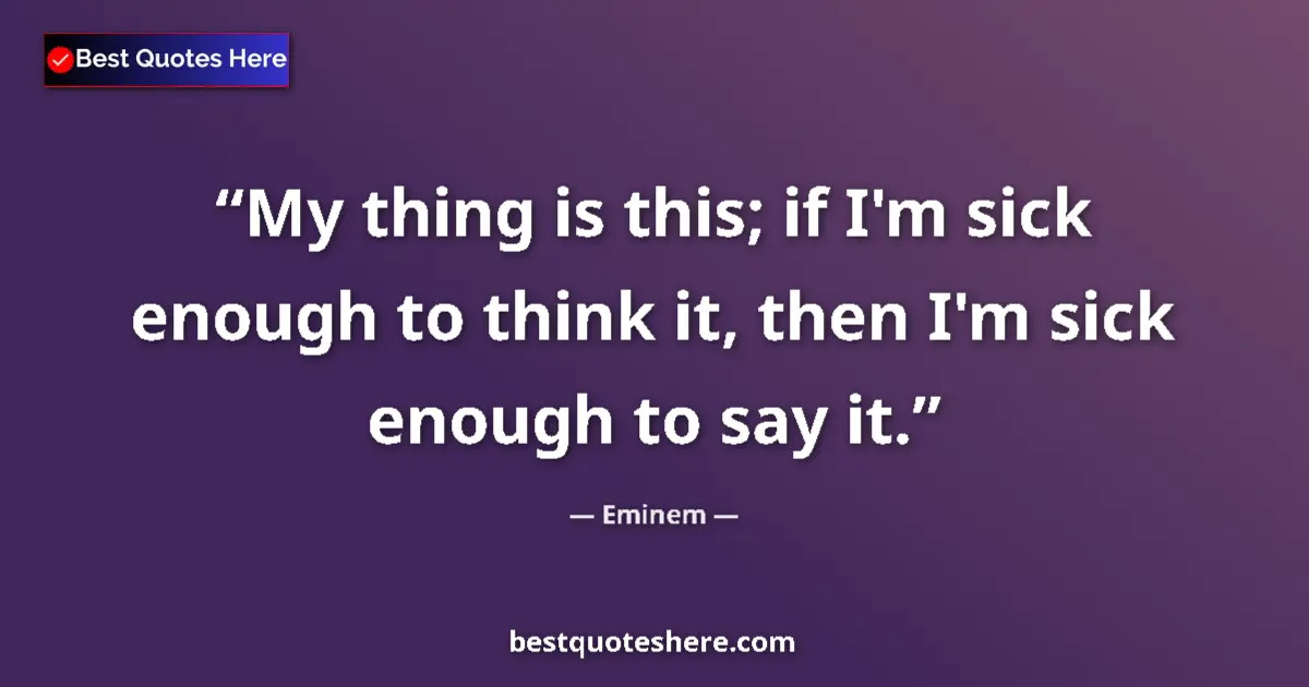 Image for the quote by Eminem: My thing is this; if I'm sick enough to think it, then I'm sick enough to say it....