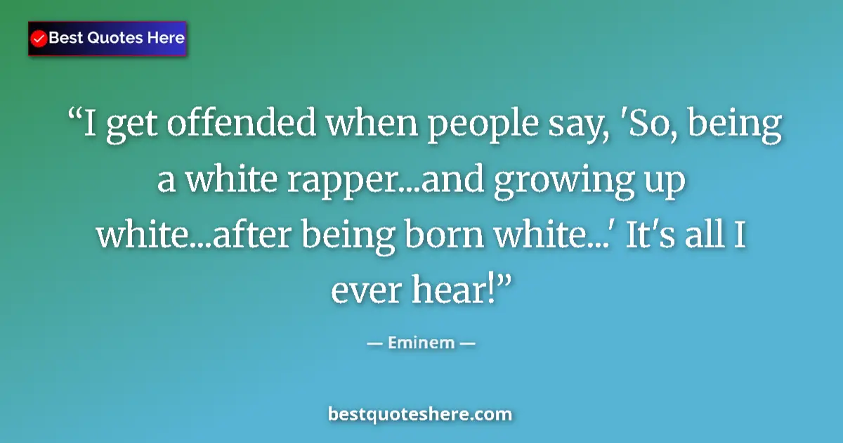 Quote by Eminem: I get offended when people say, 'So, being a white rapper...and growing up white...after being born ...