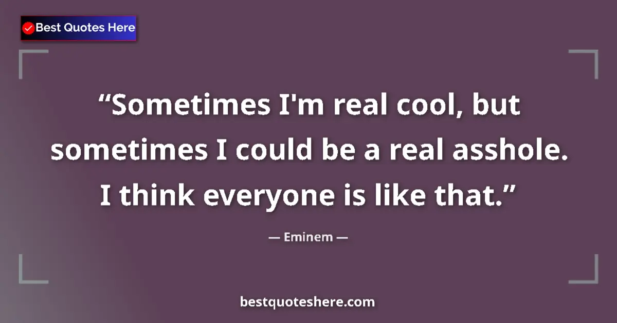 Quote by Eminem: Sometimes I'm real cool, but sometimes I could be a real asshole. I think everyone is like that....