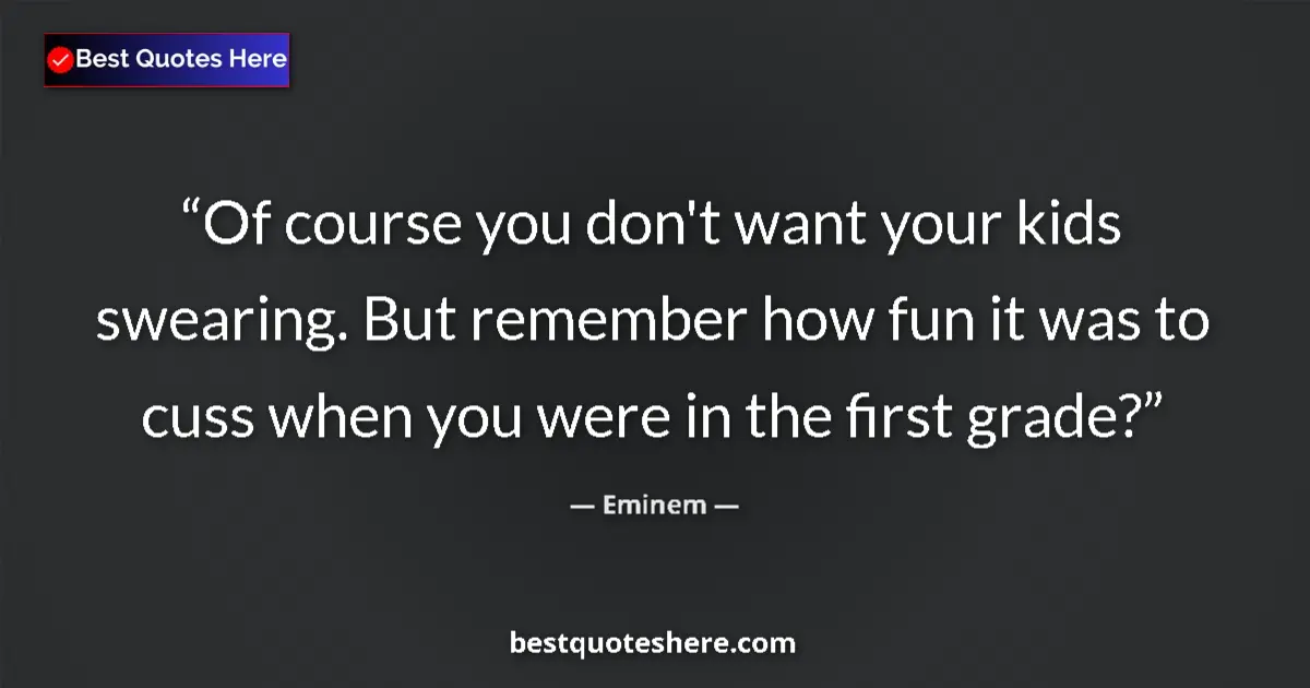 Image for the quote by Eminem: Of course you don't want your kids swearing. But remember how fun it was to cuss when you were in th...