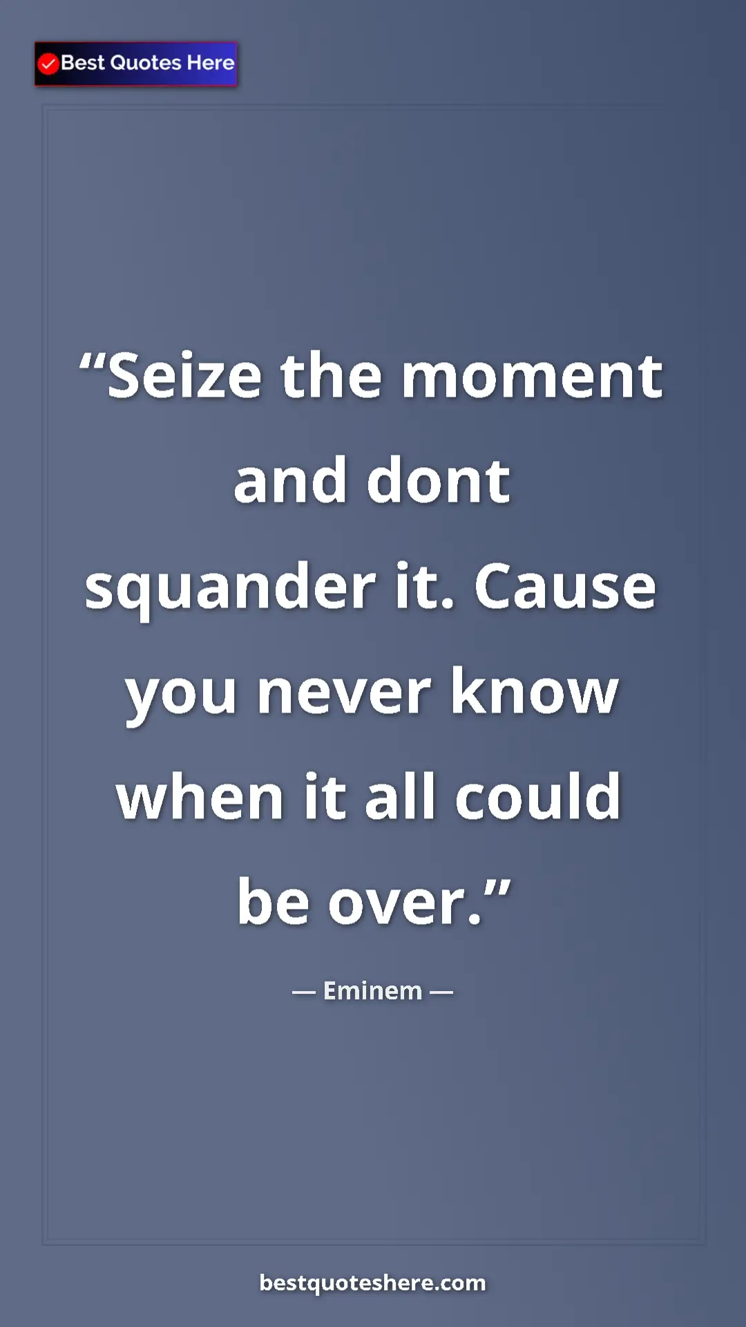 Pinterest quote poster by Eminem: "Seize the moment and dont squander it. Cause you never know..."