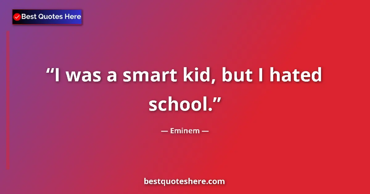 Quote by Eminem: I was a smart kid, but I hated school....