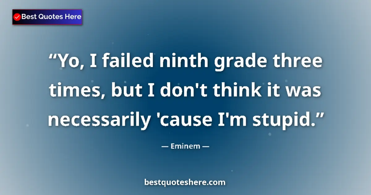 Quote by Eminem: Yo, I failed ninth grade three times, but I don't think it was necessarily 'cause I'm stupid....
