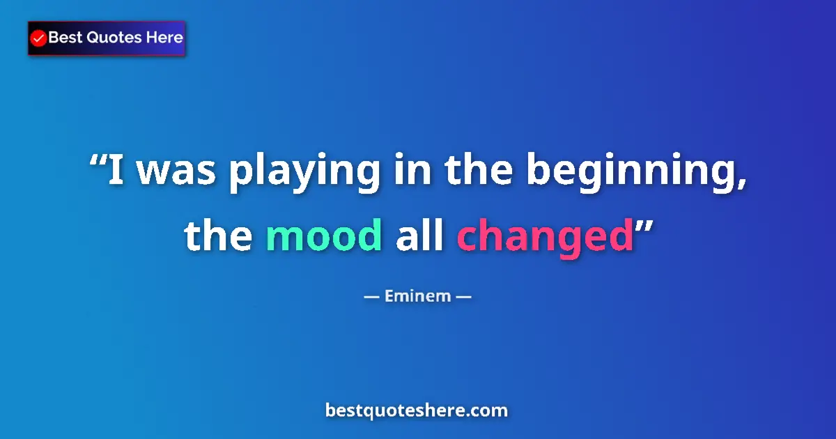 Quote by Eminem: I was playing in the beginning, the mood all changed...
