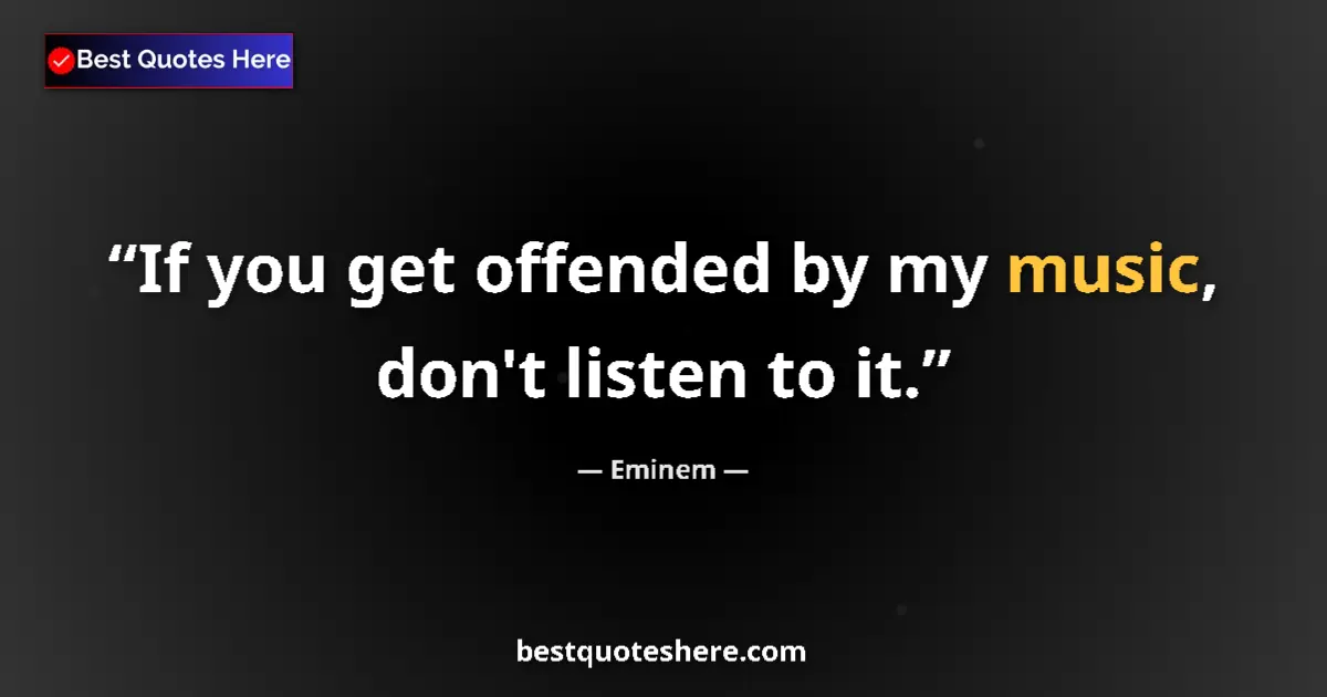 Quote by Eminem: If you get offended by my music, don't listen to it....