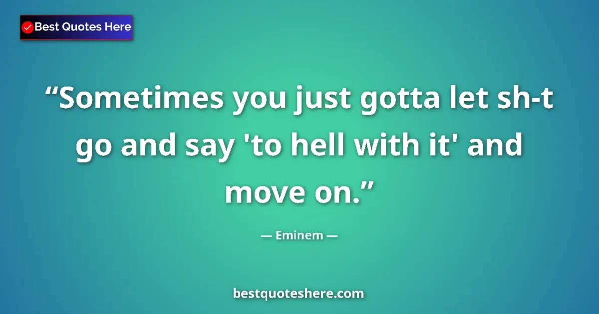 Quote by Eminem: Sometimes you just gotta let sh-t go and say 'to hell with it' and move on....