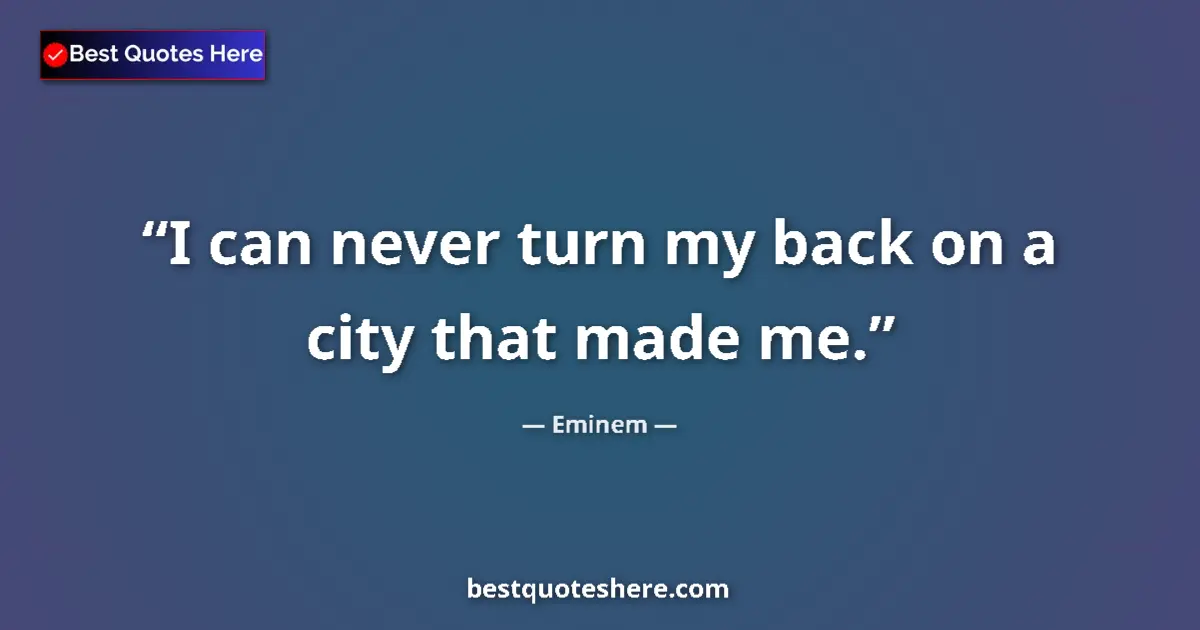 Quote by Eminem: I can never turn my back on a city that made me....
