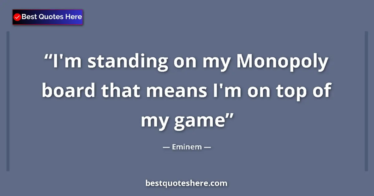 Quote by Eminem: I'm standing on my Monopoly board that means I'm o