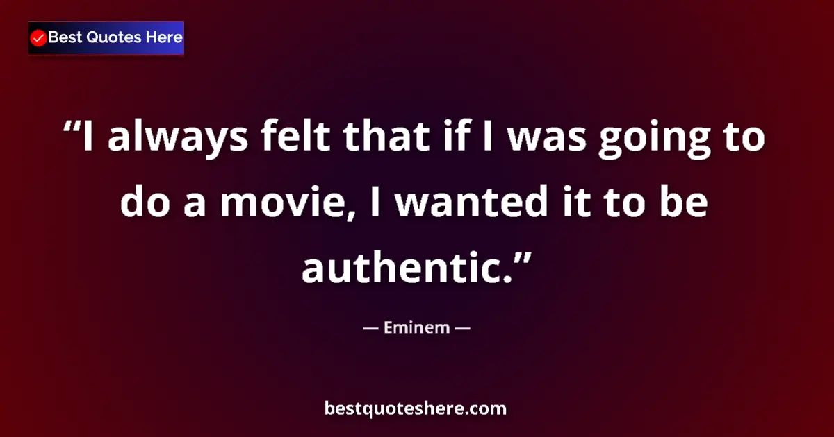 Quote by Eminem: I always felt that if I was going to do a movie, I wanted it to be authentic....