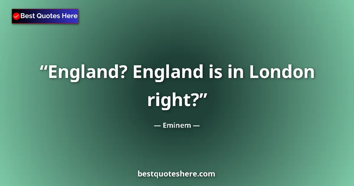 Quote by Eminem: England? England is in London right?