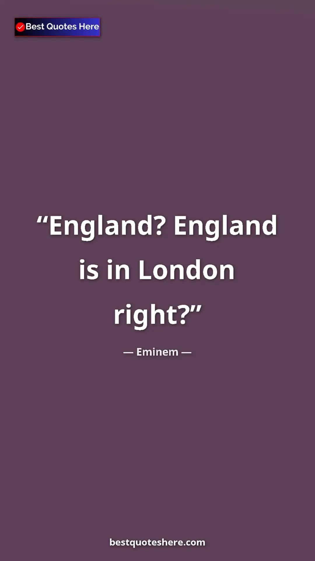Pinterest quote poster by Eminem: "England? England is in London right?"