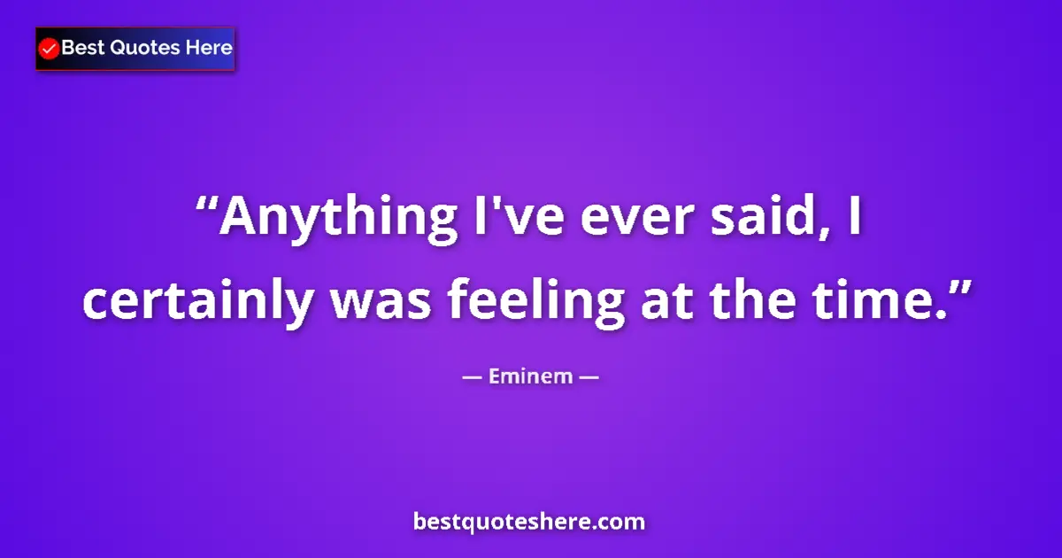 Quote by Eminem: Anything I've ever said, I certainly was feeling at the time....