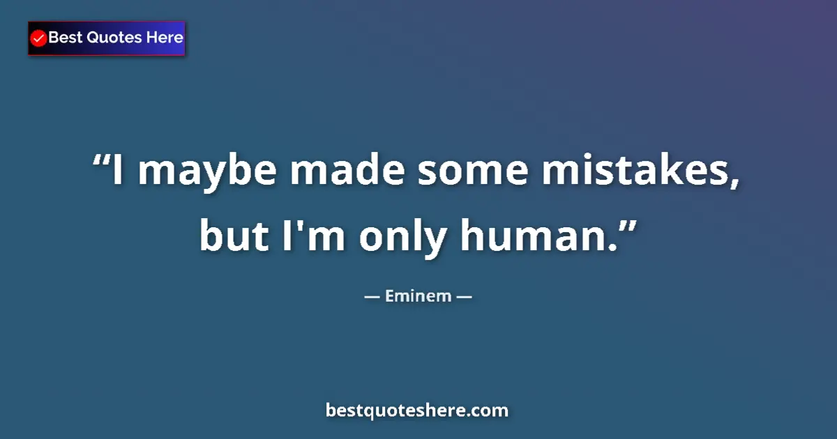 Quote by Eminem: I maybe made some mistakes, but I'm only human....