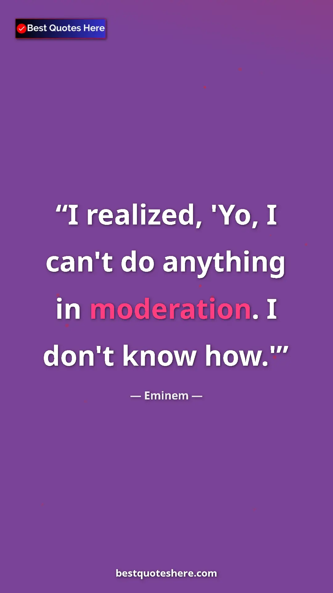 Pinterest quote poster by Eminem: "I realized, 'Yo, I can't do anything in moderation. I don't..."