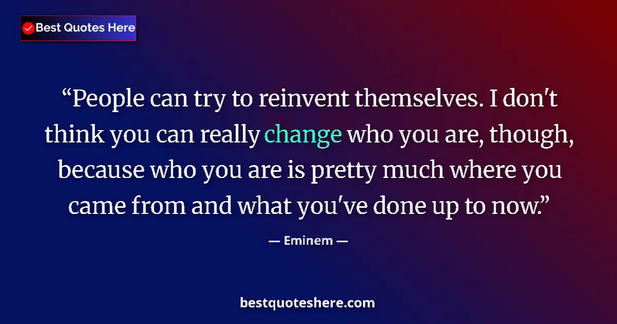 Quote by Eminem: People can try to reinvent themselves. I don't think you can really change who you are, though, beca...