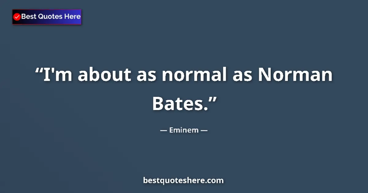 Quote by Eminem: I'm about as normal as Norman Bates....