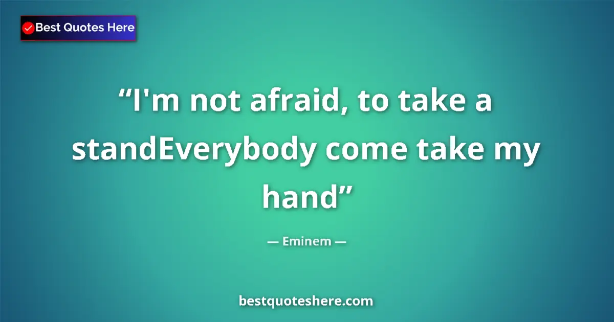 Quote by Eminem: I'm not afraid, to take a standEverybody come take